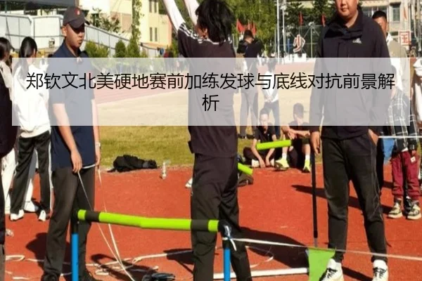 郑钦文北美硬地赛前加练发球与底线对抗前景解析